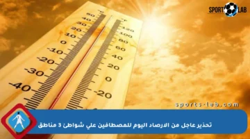 تحذير عاجل من الأرصاد اليوم للمصطافين على شواطئ 3 مناطق